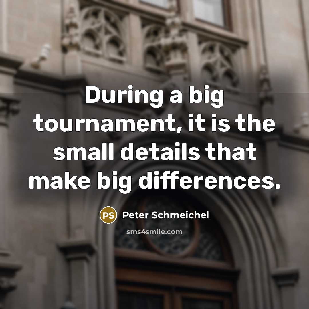 “During a big tournament, it is the small details that make big differences.” quote by Peter Schmeichel