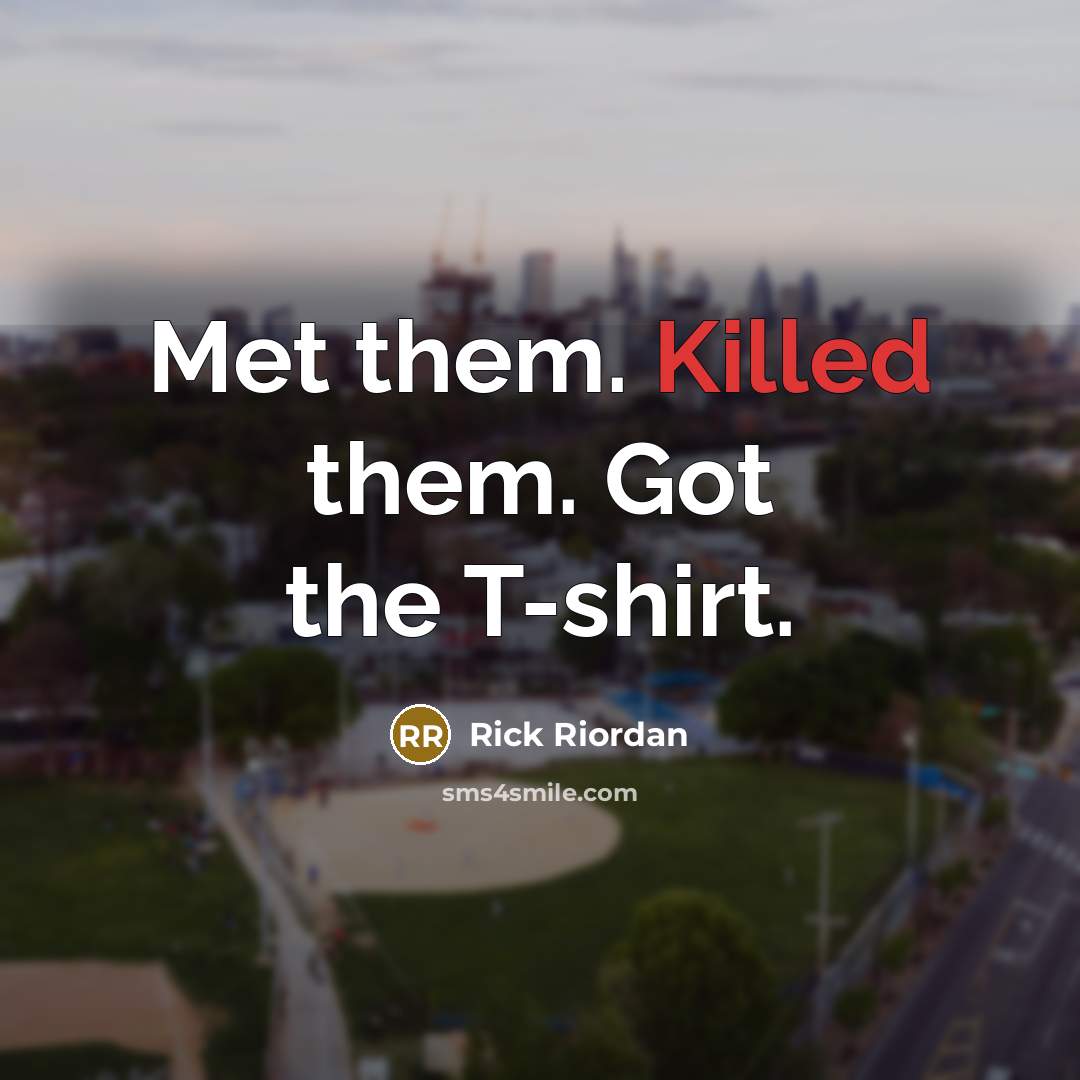 “Met them. Killed them. Got the T-shirt.” quote by Rick Riordan