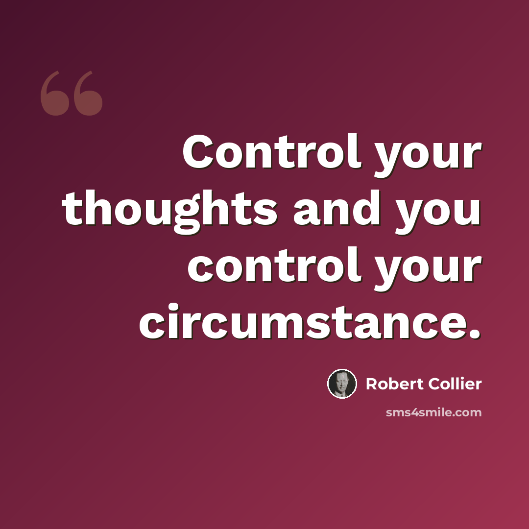 “Control your thoughts and you control your circumstance.” quote by Robert Collier