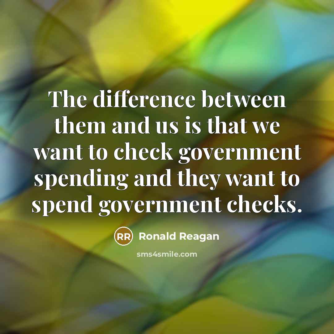 “The difference between them and us is that we want to check government spending and they want to spend government checks.” quote by Ronald Reagan