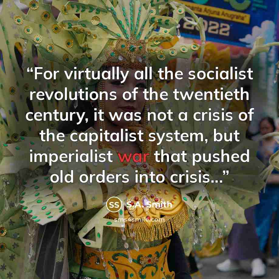 “For virtually all the socialist revolutions of the twentieth century, it was not a crisis of the capitalist system, but imperialist war that pushed old orders into crisis...” quote by S.A. Smith