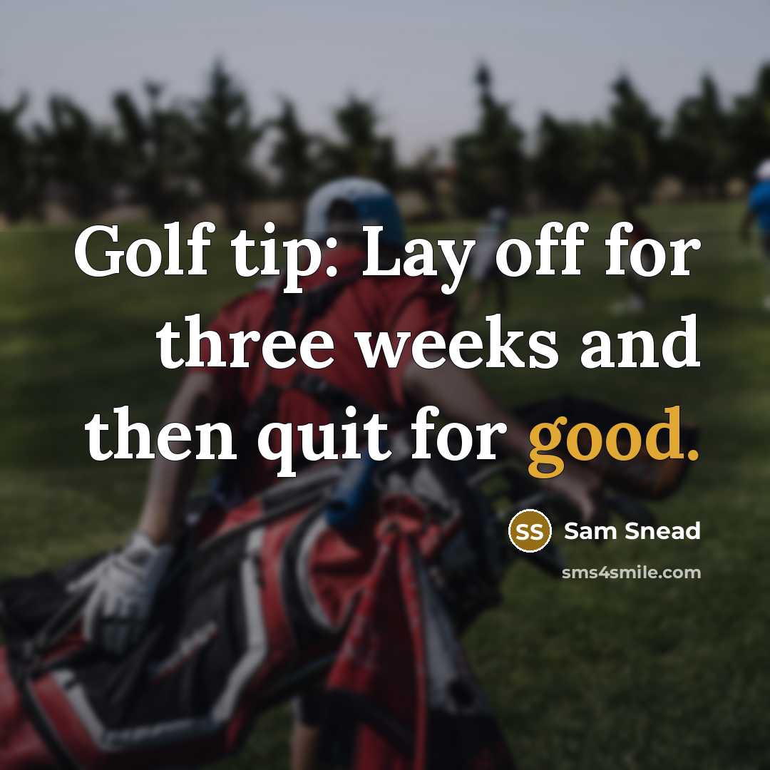 “Golf tip: Lay off for three weeks and then quit for good.” quote by Sam Snead