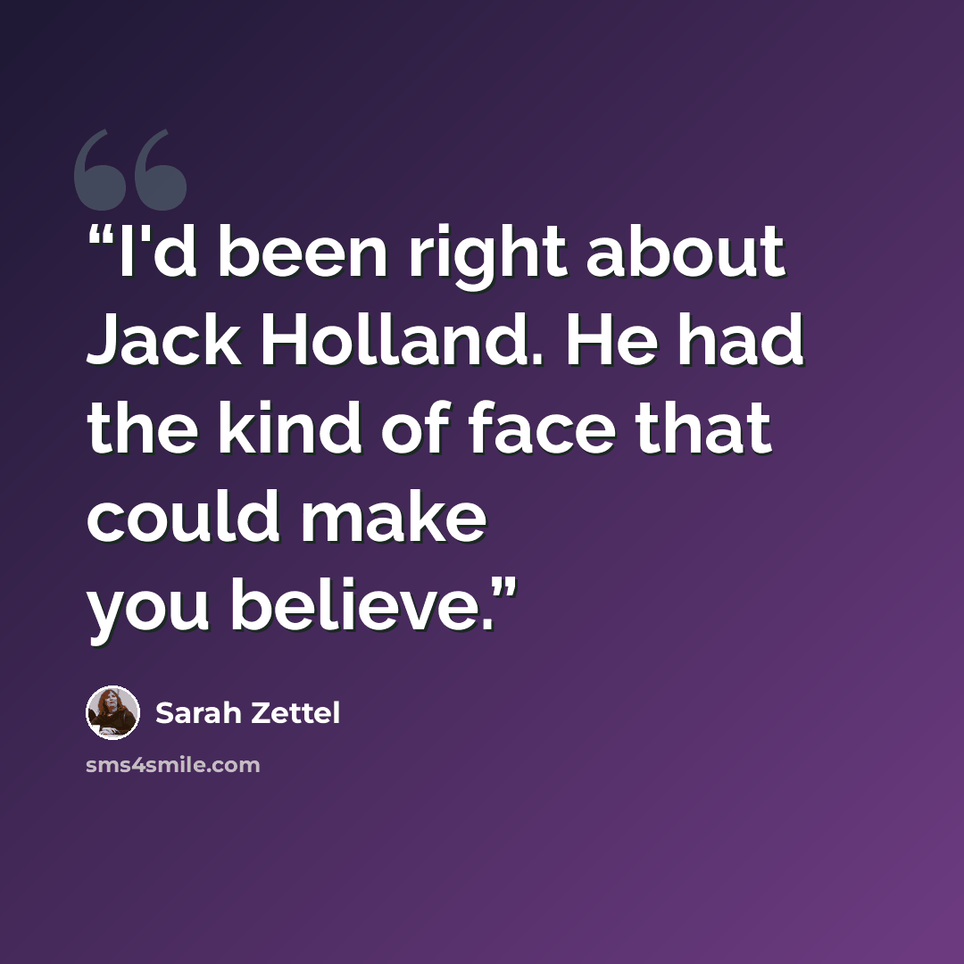“I'd been right about Jack Holland. He had the kind of face that could make you believe.” quote by Sarah Zettel