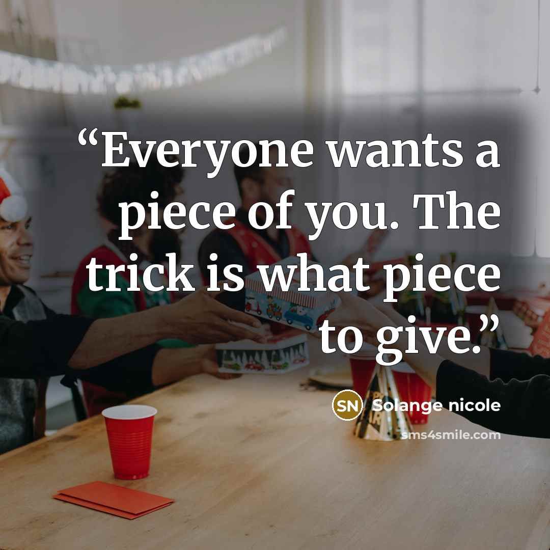“Everyone wants a piece of you. The trick is what piece to give.” quote by Solange nicole