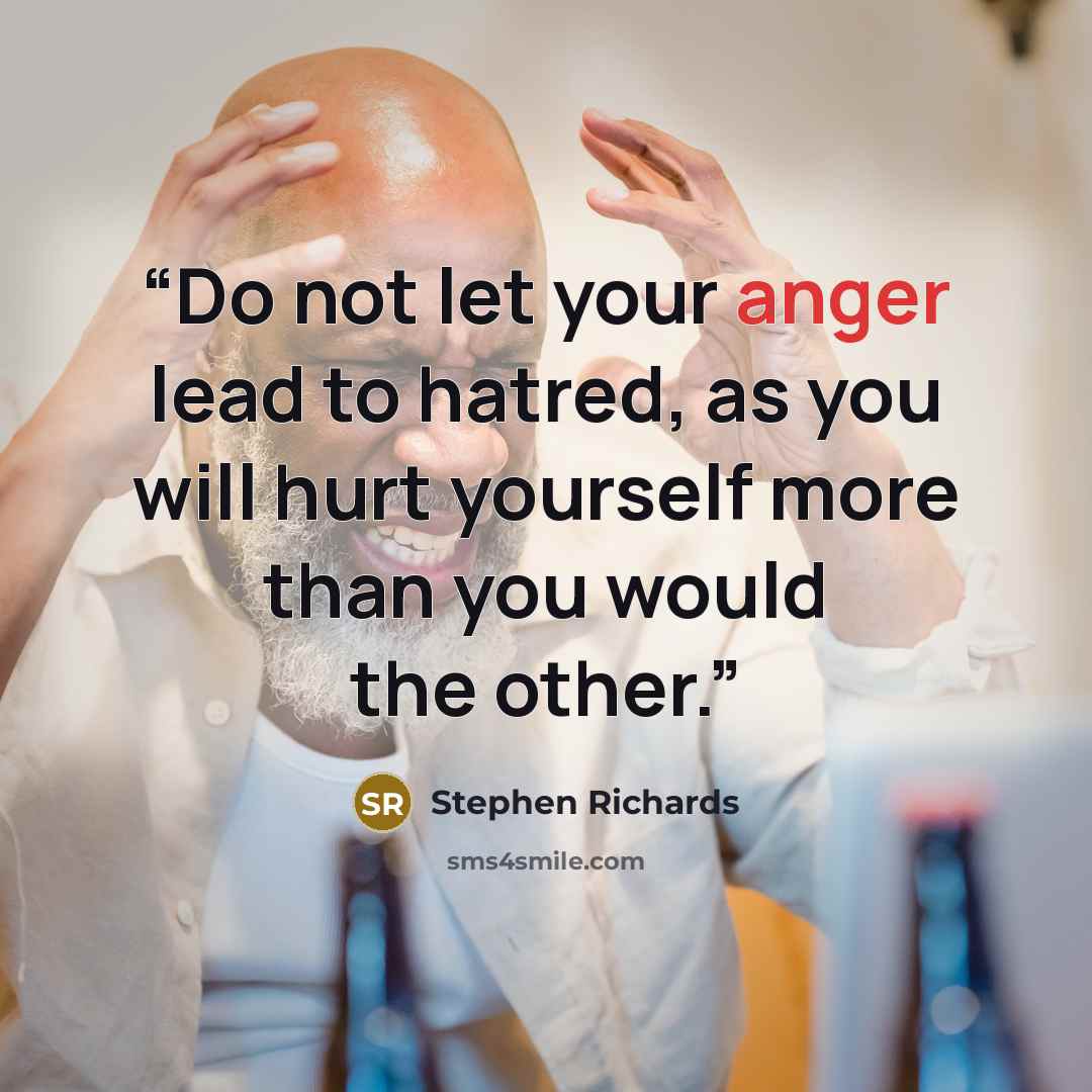 “Do not let your anger lead to hatred, as you will hurt yourself more than you would the other.” quote by Stephen Richards