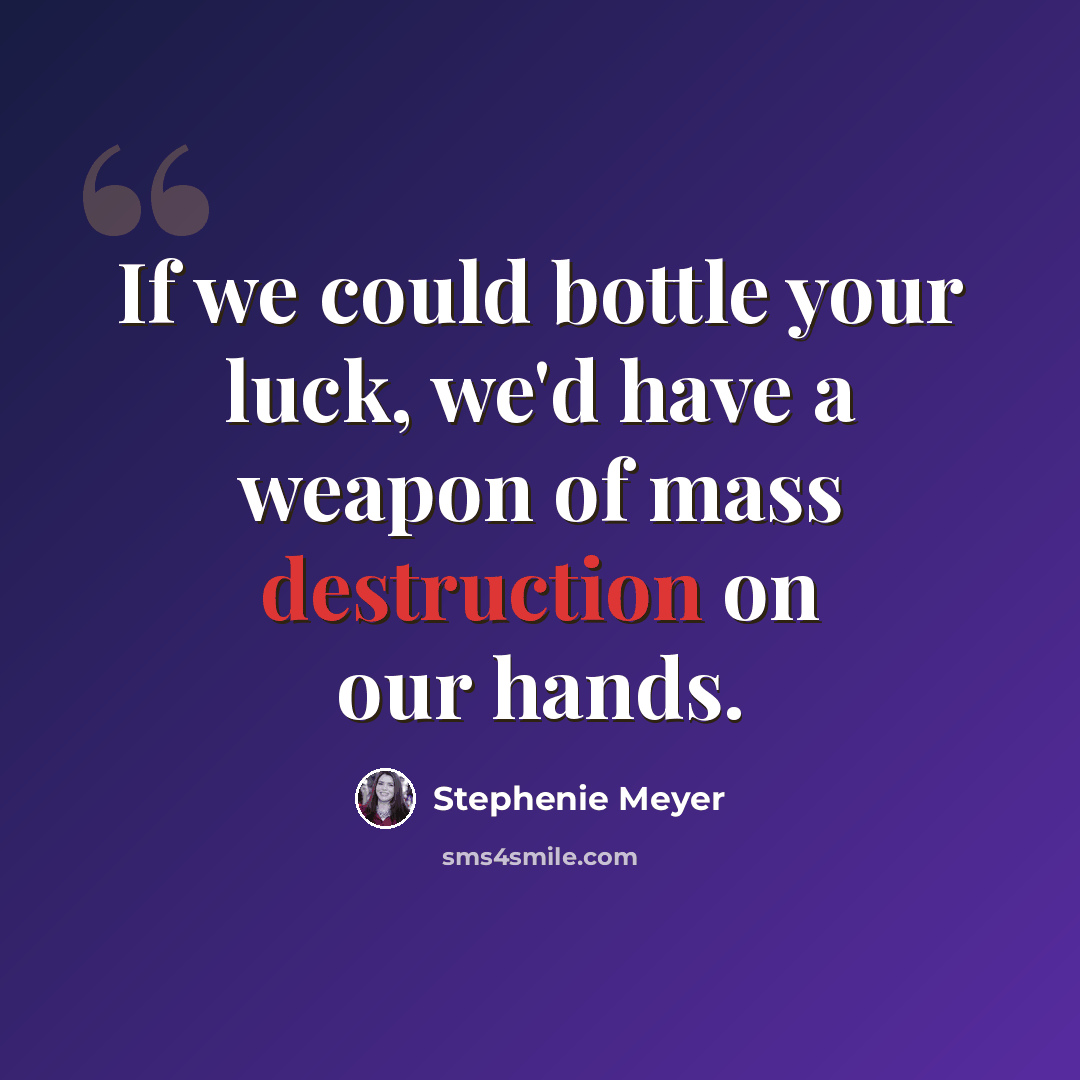 “If we could bottle your luck, we'd have a weapon of mass destruction on our hands.” quote by Stephenie Meyer
