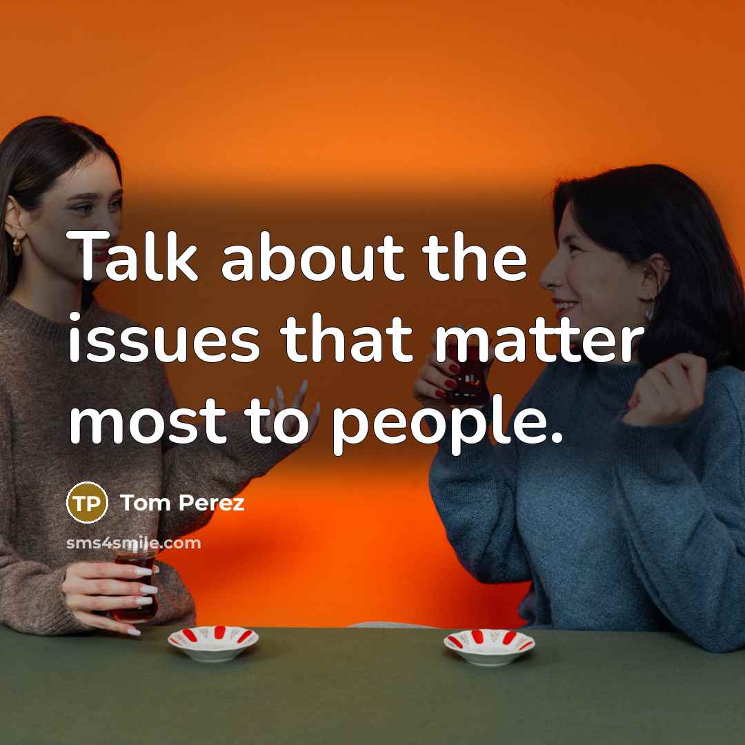 “Talk about the issues that matter most to people.” quote by Tom Perez