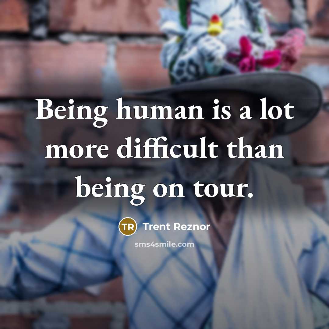 “Being human is a lot more difficult than being on tour.” quote by Trent Reznor
