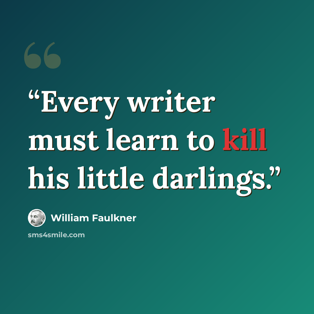“Every writer must learn to kill his little darlings.” quote by William Faulkner