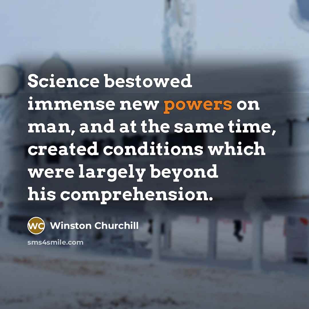 “Science bestowed immense new powers on man, and at the same time, created conditions which were largely beyond his comprehension.” quote by Winston Churchill