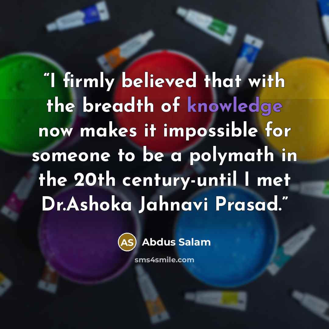 “I firmly believed that with the breadth of knowledge now makes it impossible for someone to be a polymath in the 20th century-until I met Dr.Ashoka Jahnavi Prasad.” quote by Abdus Salam