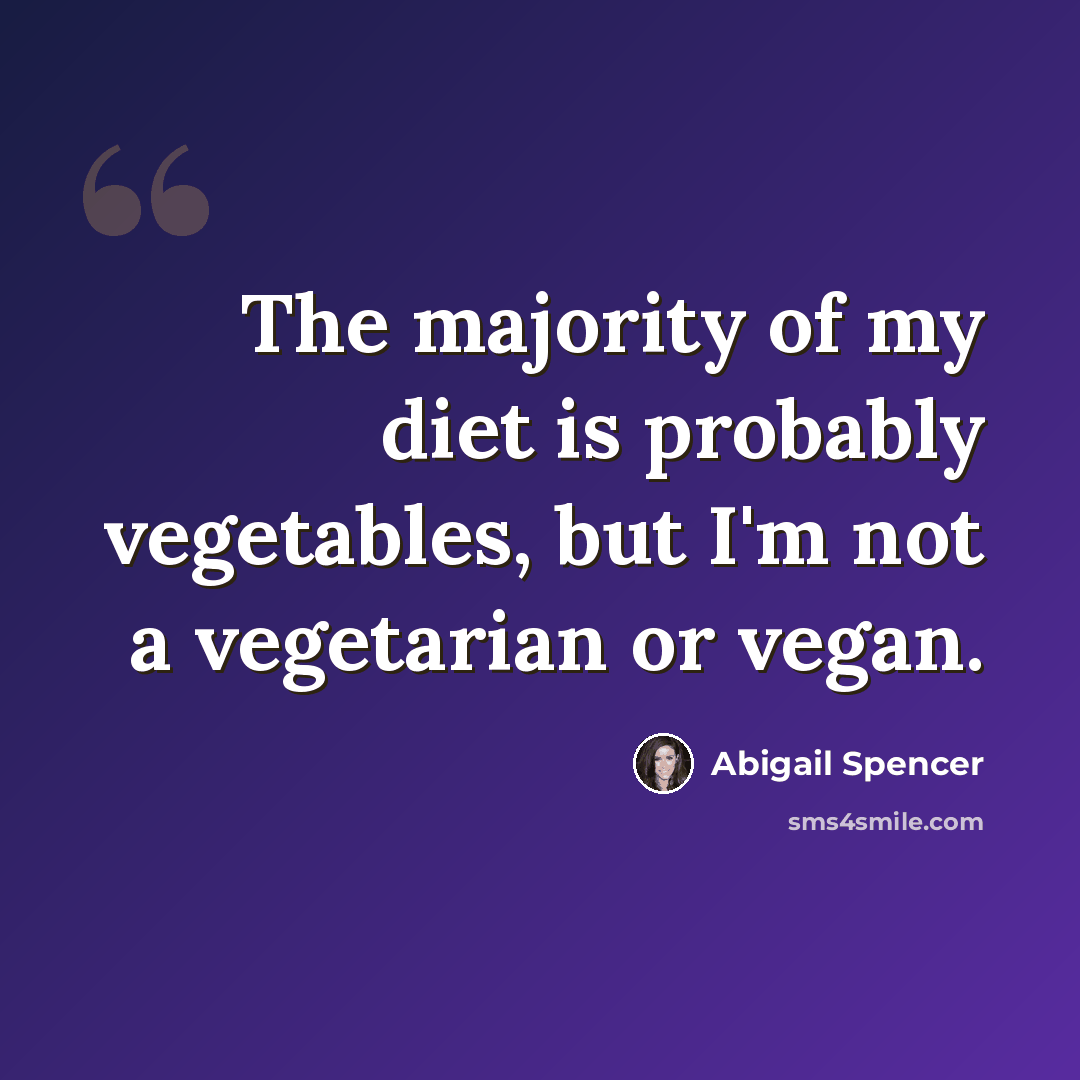 “The majority of my diet is probably vegetables, but I'm not a vegetarian or vegan.” quote by Abigail Spencer