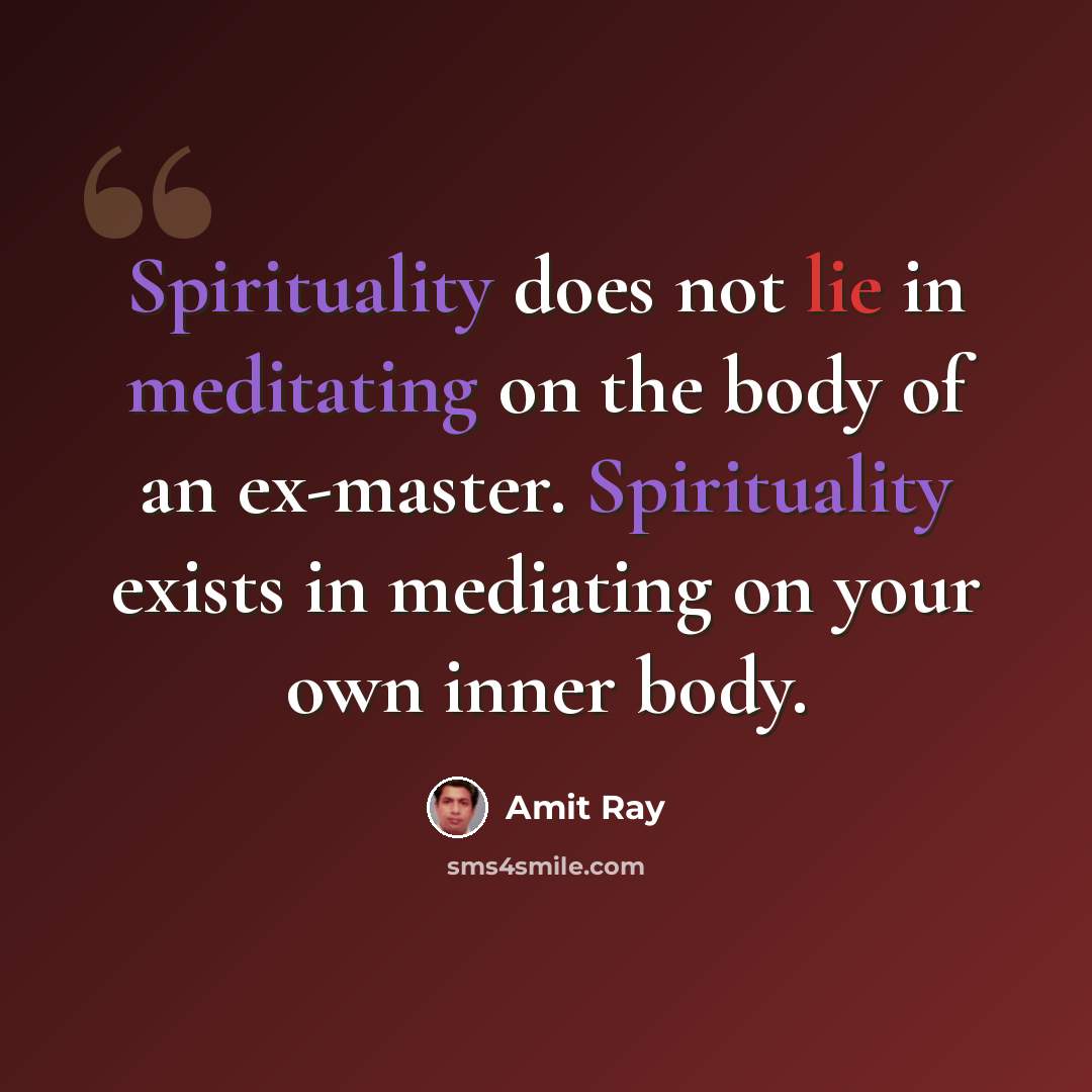 “Spirituality does not lie in meditating on the body of an ex-master. Spirituality exists in mediating on your own inner body.” quote by Amit Ray