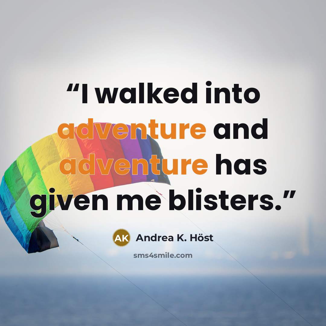 “I walked into adventure and adventure has given me blisters.” quote by Andrea K. Höst