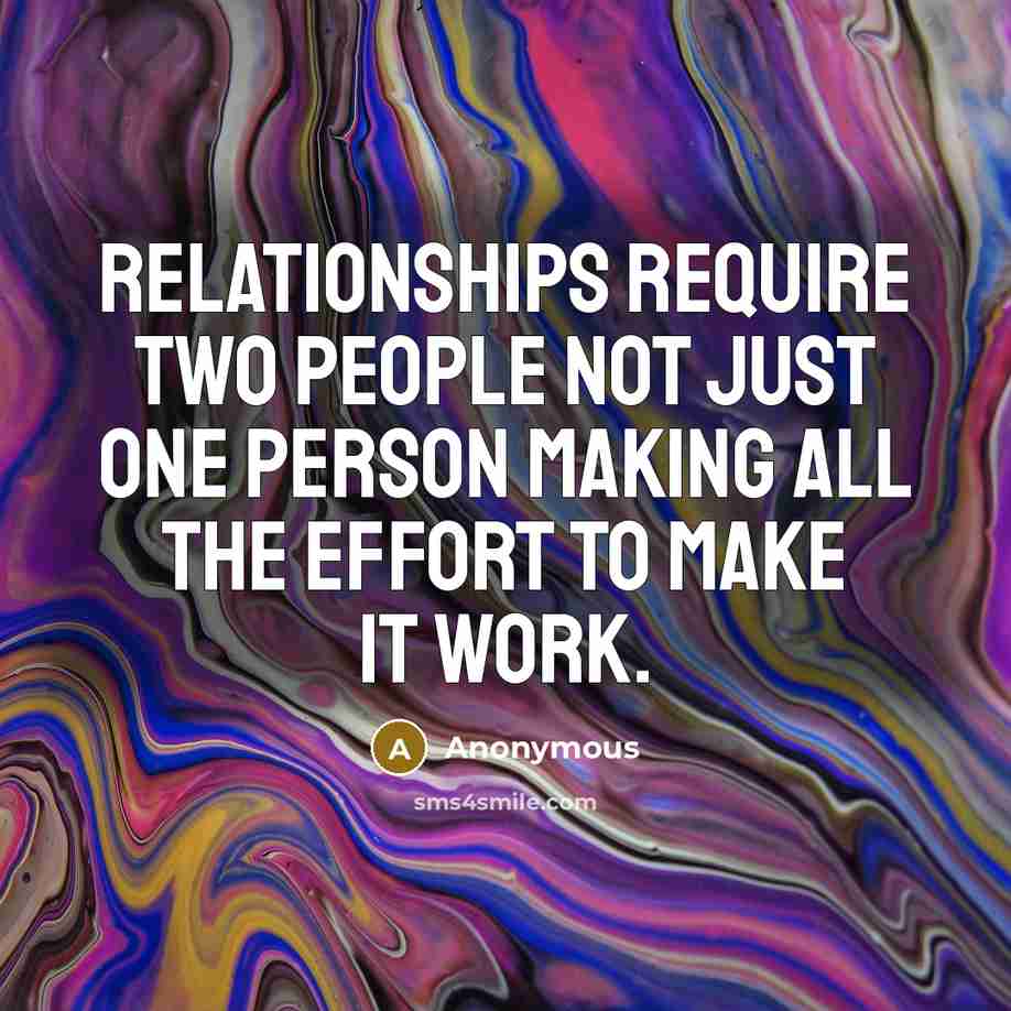 “Relationships require two people not just one person making all the effort to make it work.” quote by Anonymous