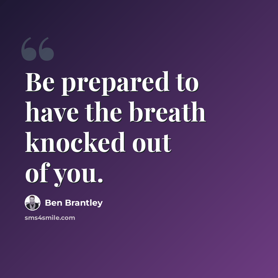 “Be prepared to have the breath knocked out of you.” quote by Ben Brantley