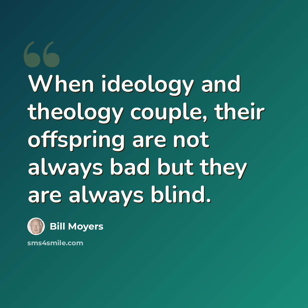 “When ideology and theology couple, their offspring are not always bad but they are always blind.” quote by Bill Moyers