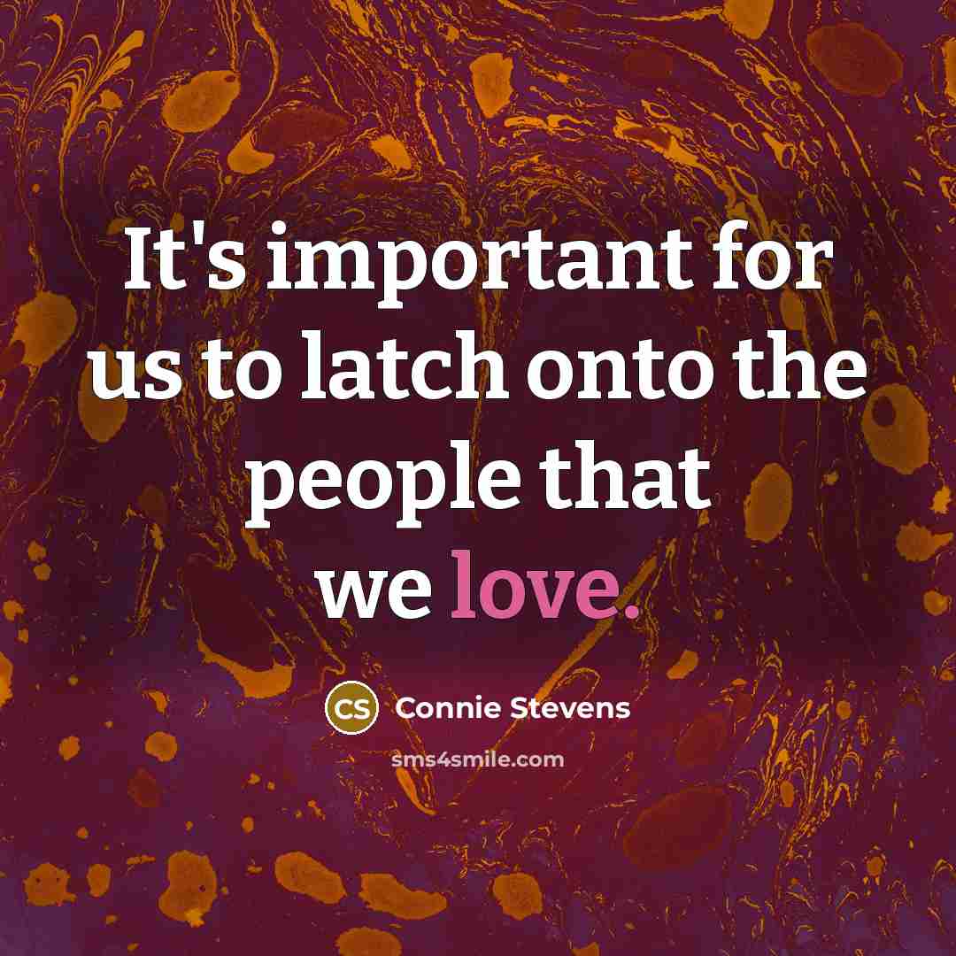 “It's important for us to latch onto the people that we love.” quote by Connie Stevens