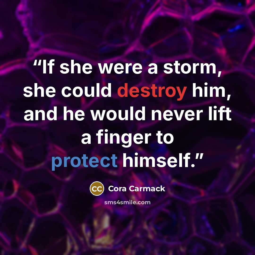 “If she were a storm, she could destroy him, and he would never lift a finger to protect himself.” quote by Cora Carmack