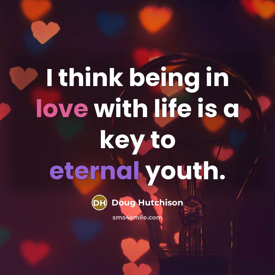 “I think being in love with life is a key to eternal youth.” quote by Doug Hutchison