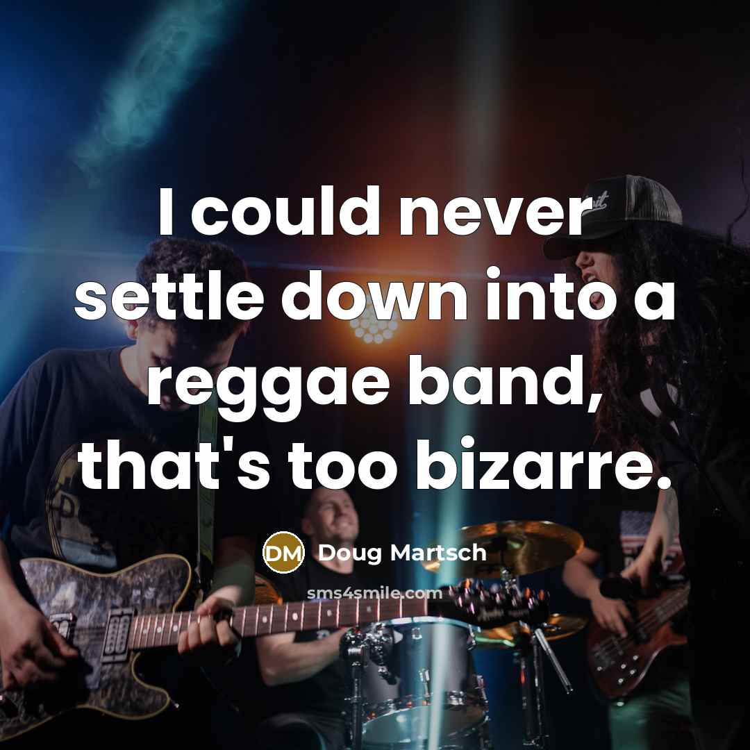 “I could never settle down into a reggae band, that's too bizarre.” quote by Doug Martsch