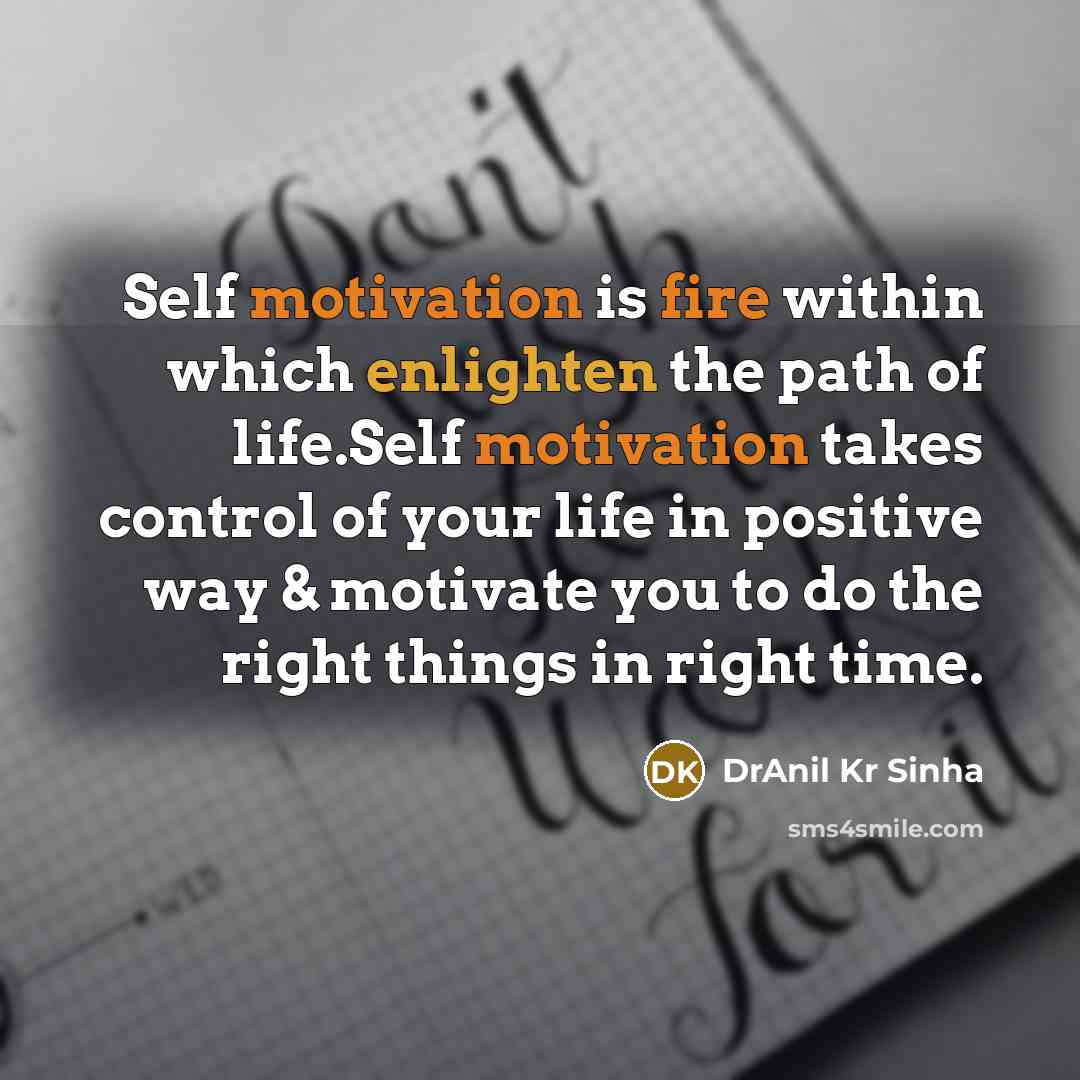 “Self motivation is fire within which enlighten the path of life.Self motivation takes control of your life in positive way & motivate you to do the right things in right time.” quote by DrAnil Kr Sinha