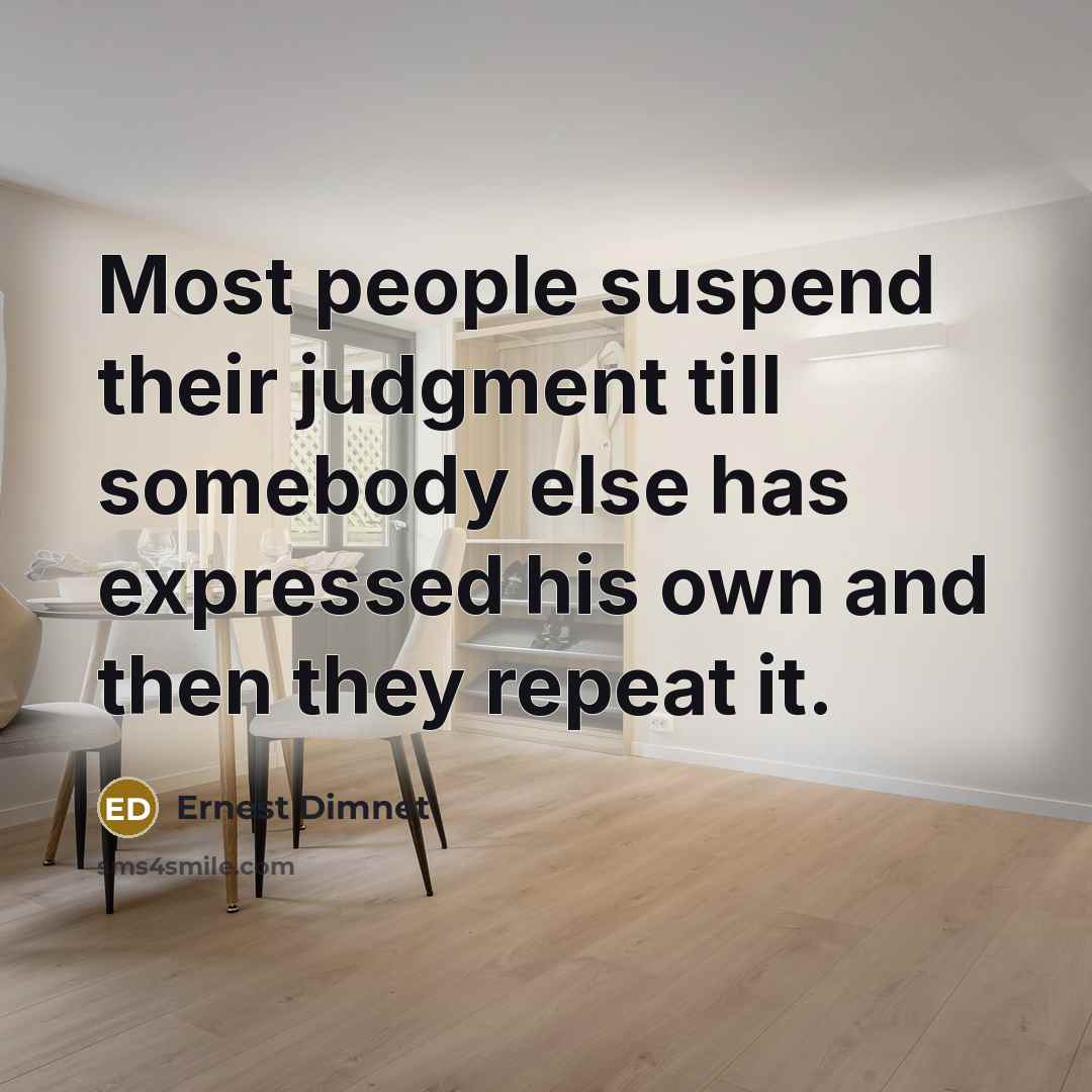 “Most people suspend their judgment till somebody else has expressed his own and then they repeat it.” quote by Ernest Dimnet