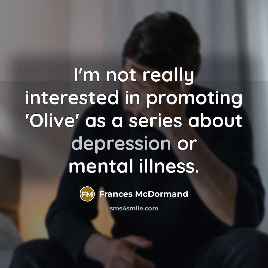 “I'm not really interested in promoting 'Olive' as a series about depression or mental illness.” quote by Frances McDormand