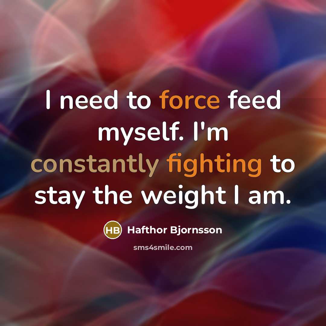 “I need to force feed myself. I'm constantly fighting to stay the weight I am.” quote by Hafthor Bjornsson