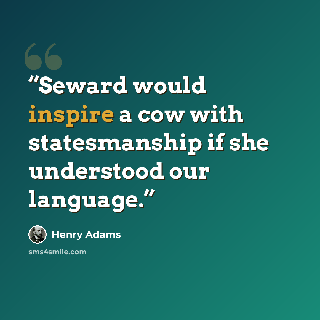 “Seward would inspire a cow with statesmanship if she understood our language.” quote by Henry Adams