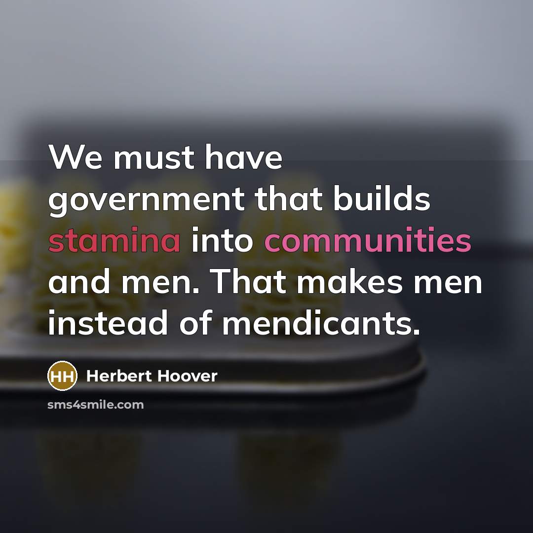 “We must have government that builds stamina into communities and men. That makes men instead of mendicants.” quote by Herbert Hoover