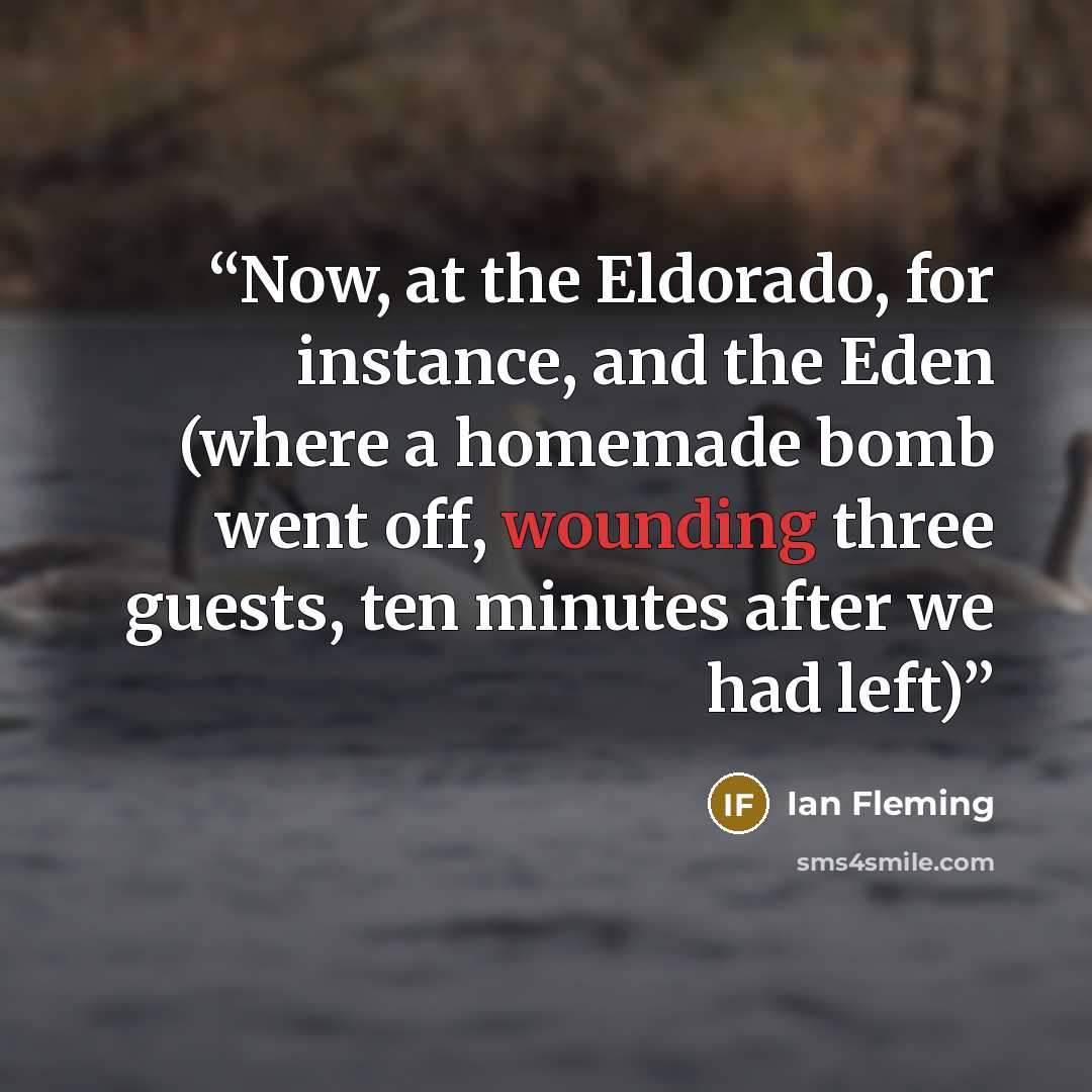 “Now, at the Eldorado, for instance, and the Eden (where a homemade bomb went off, wounding three guests, ten minutes after we had left)” quote by Ian Fleming