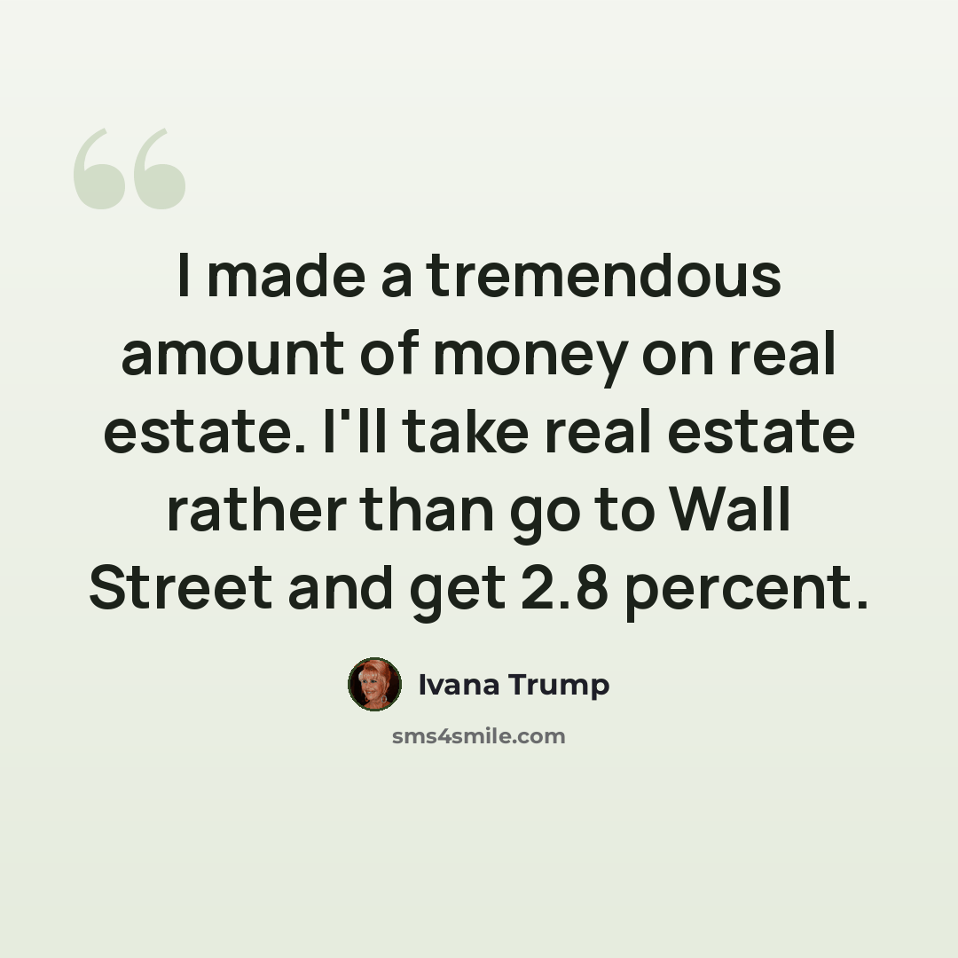 “I made a tremendous amount of money on real estate. I'll take real estate rather than go to Wall Street and get 2.8 percent.” quote by Ivana Trump