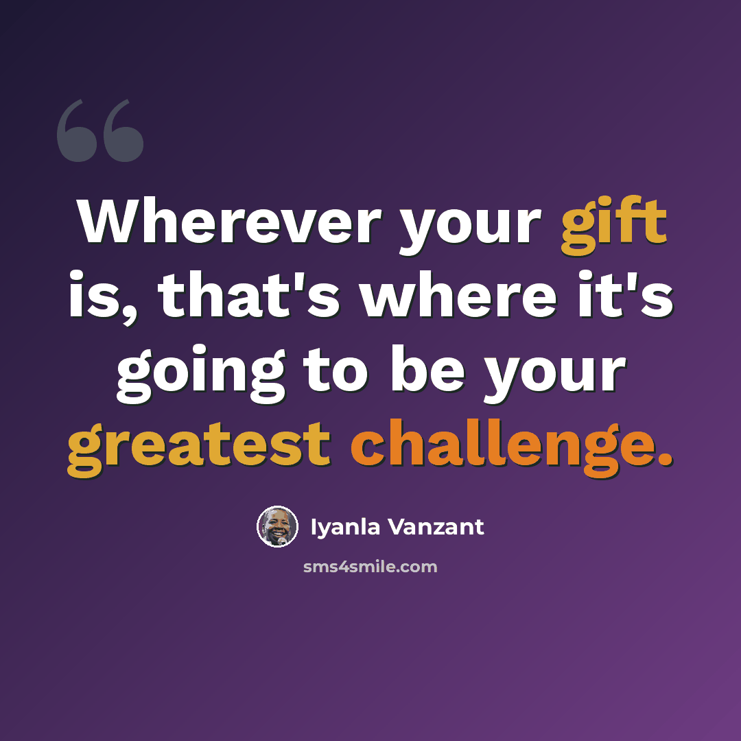 “Wherever your gift is, that's where it's going to be your greatest challenge.” quote by Iyanla Vanzant