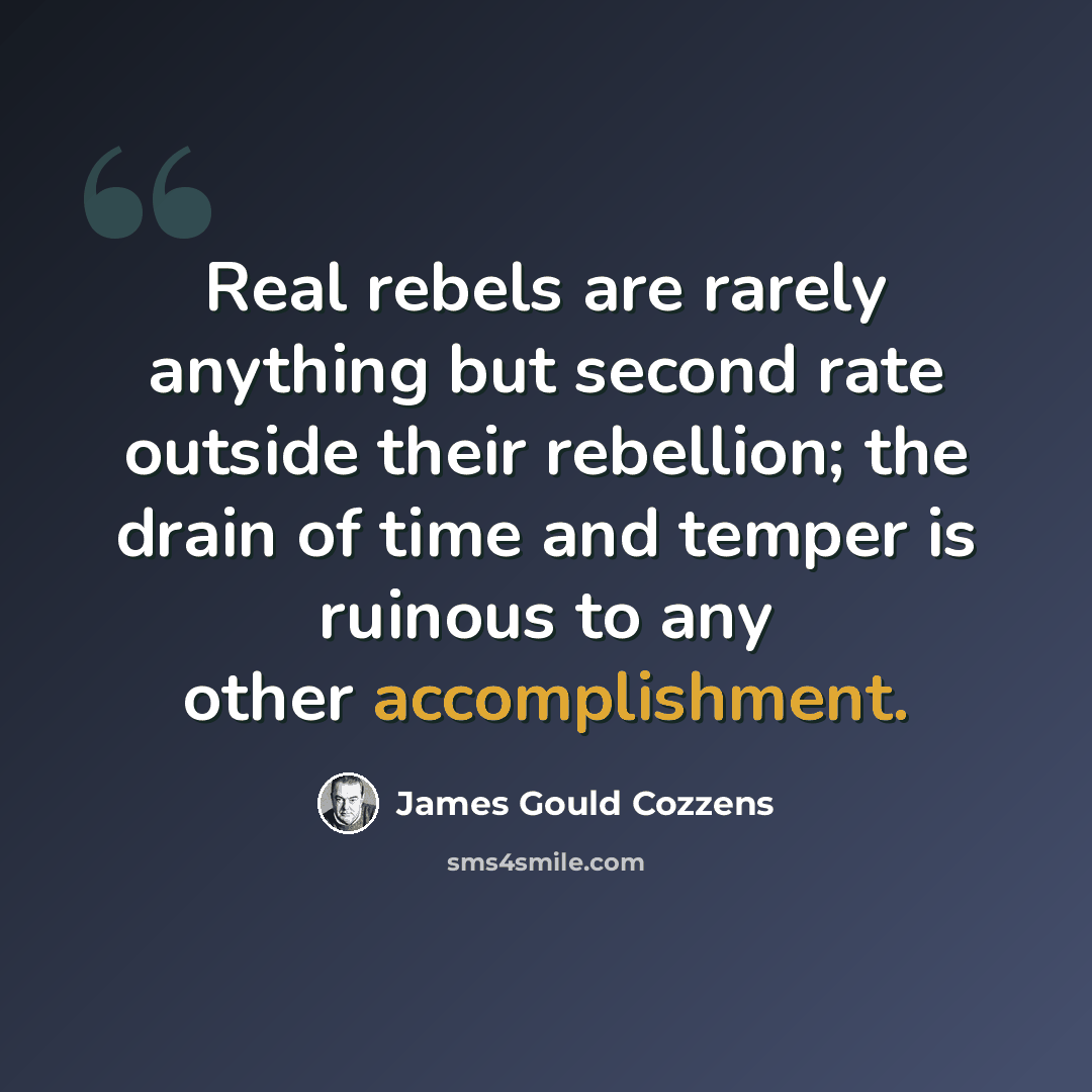 “Real rebels are rarely anything but second rate outside their rebellion; the drain of time and temper is ruinous to any other accomplishment.” quote by James Gould Cozzens