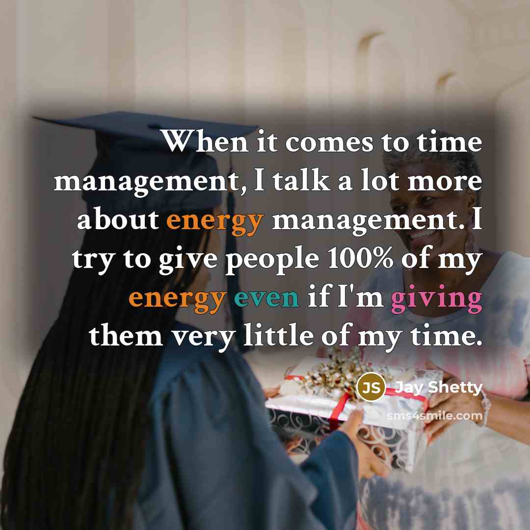 “When it comes to time management, I talk a lot more about energy management. I try to give people 100% of my energy even if I'm giving them very little of my time.” quote by Jay Shetty