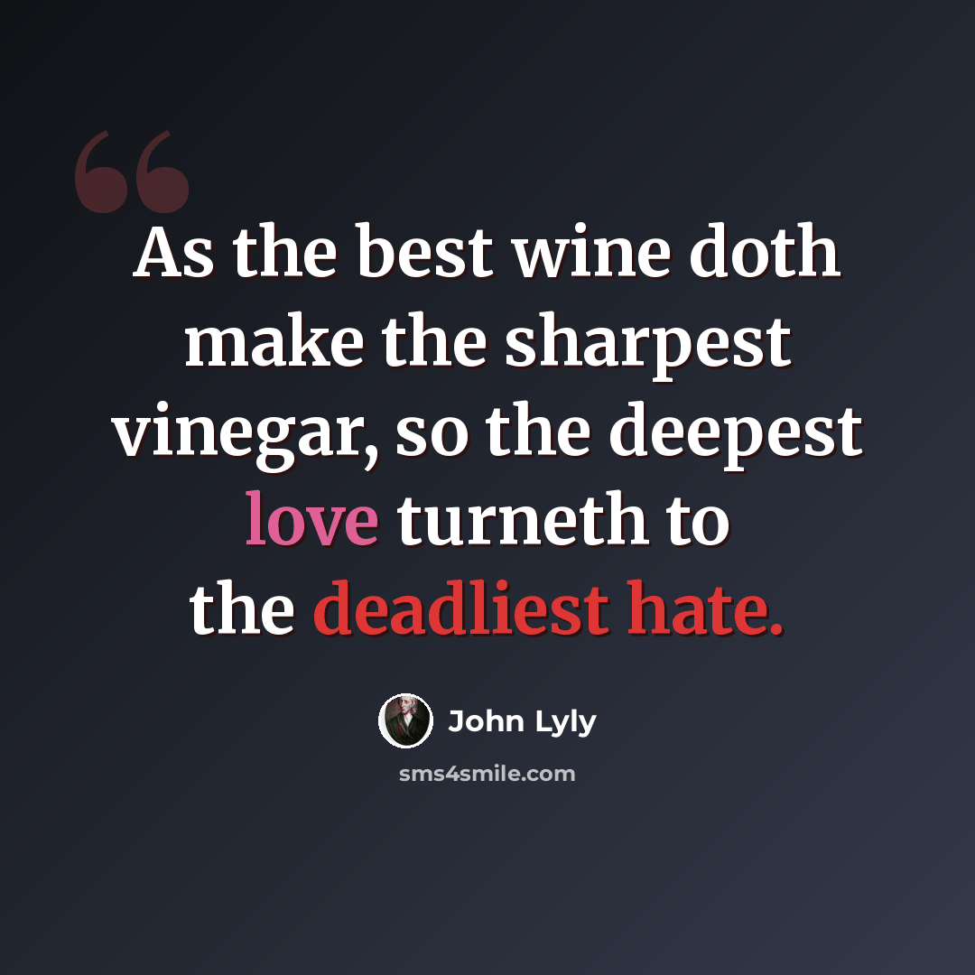 “As the best wine doth make the sharpest vinegar, so the deepest love turneth to the deadliest hate.” quote by John Lyly