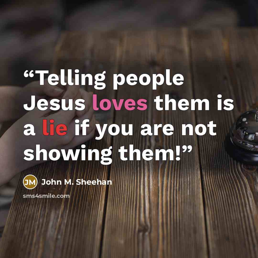 “Telling people Jesus loves them is a lie if you are not showing them!” quote by John M. Sheehan