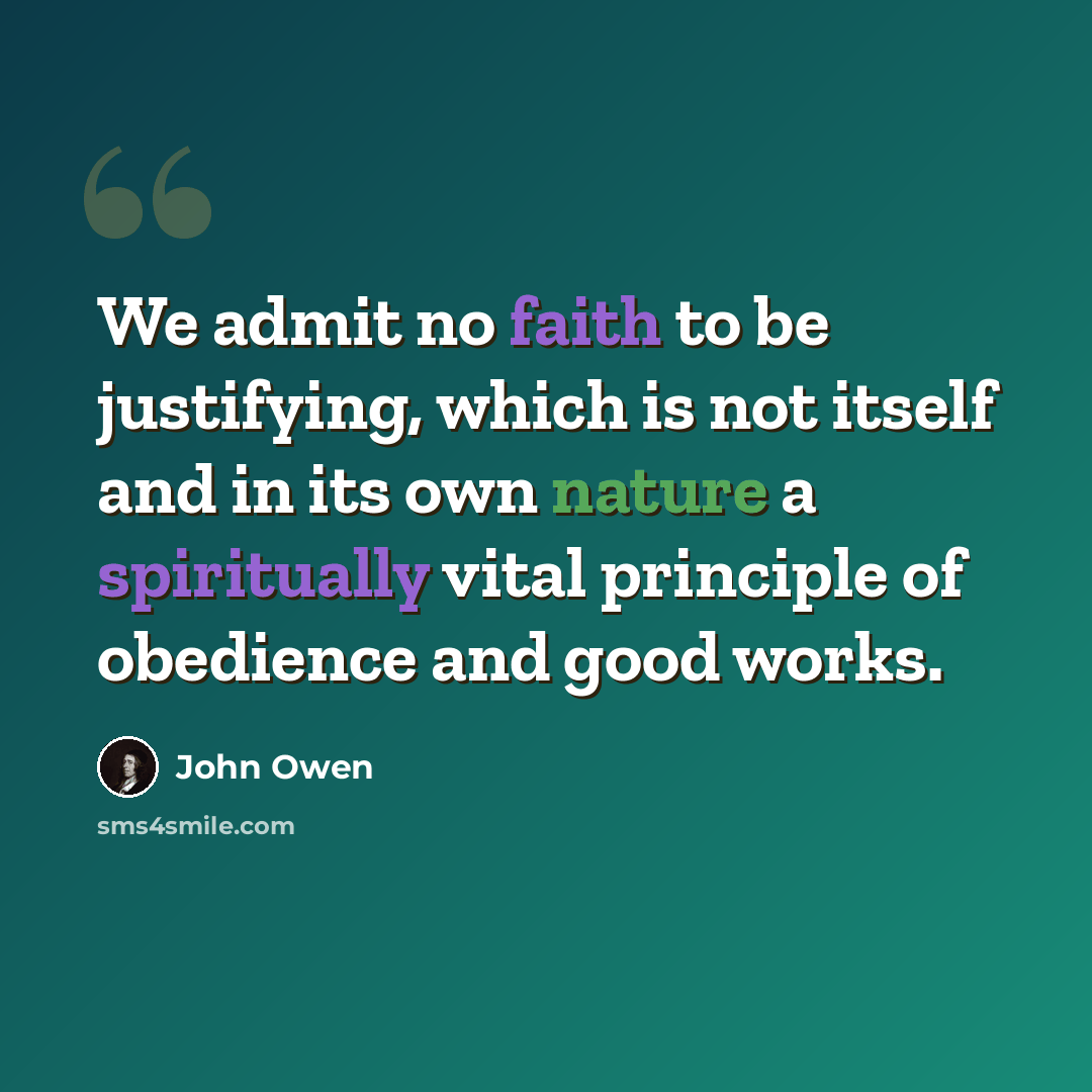 “We admit no faith to be justifying, which is not itself and in its own nature a spiritually vital principle of obedience and good works.” quote by John Owen