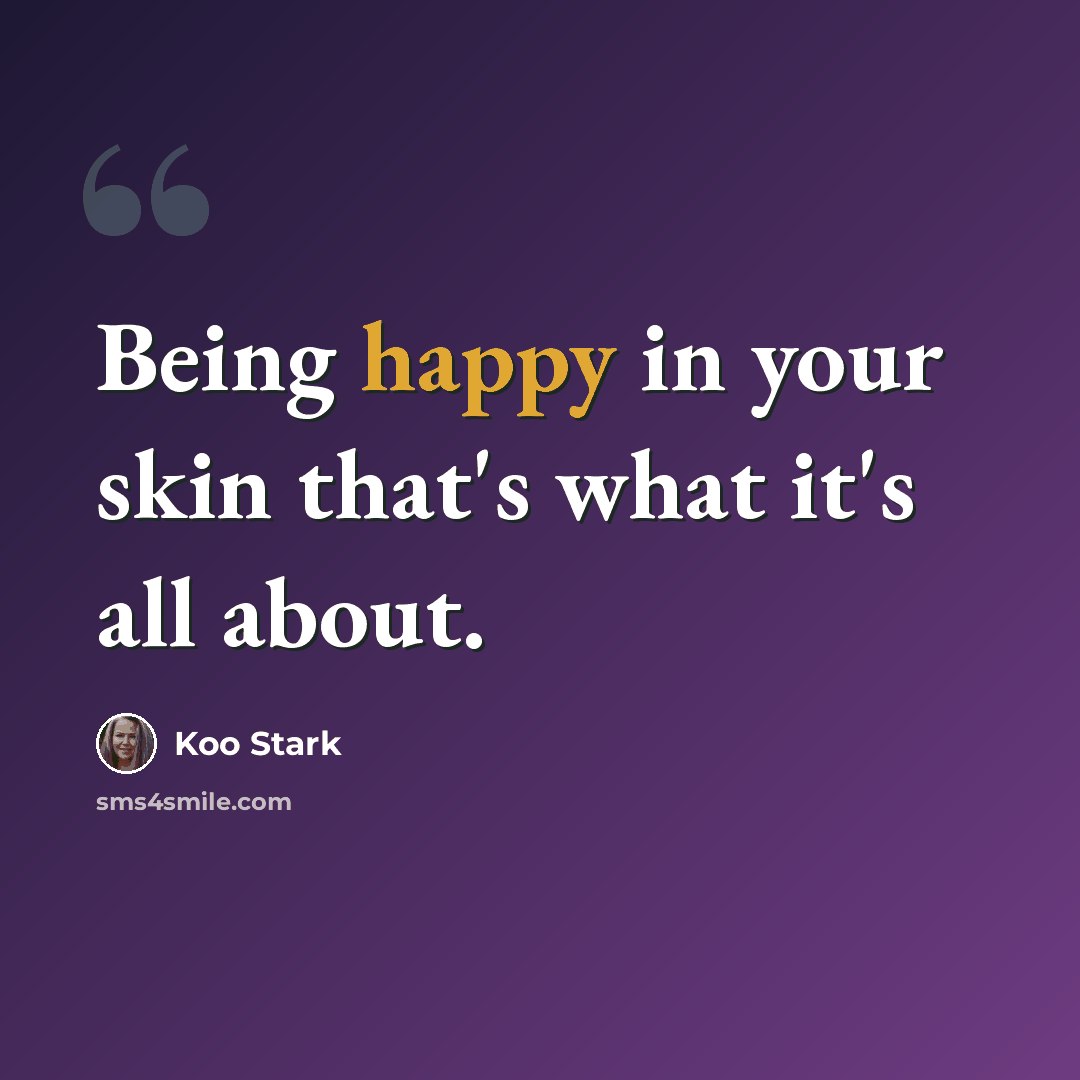 “Being happy in your skin that's what it's all about.” quote by Koo Stark