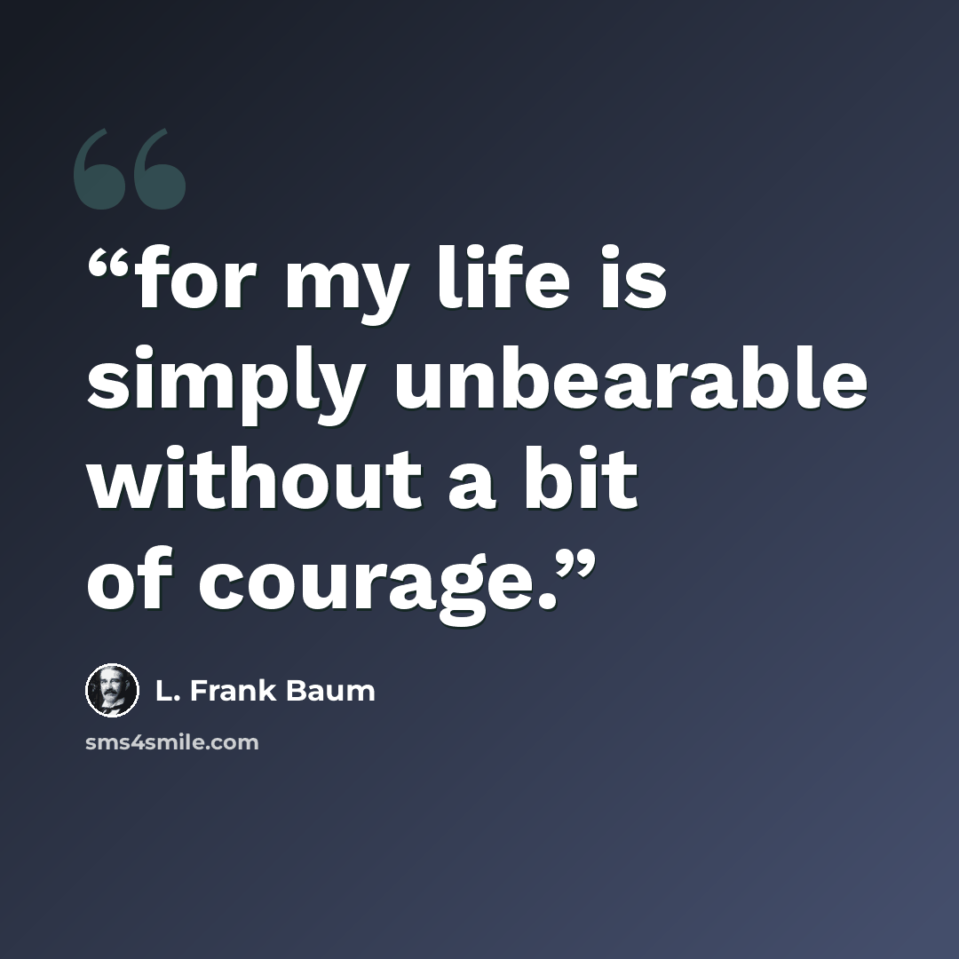“for my life is simply unbearable without a bit of courage.” quote by L. Frank Baum