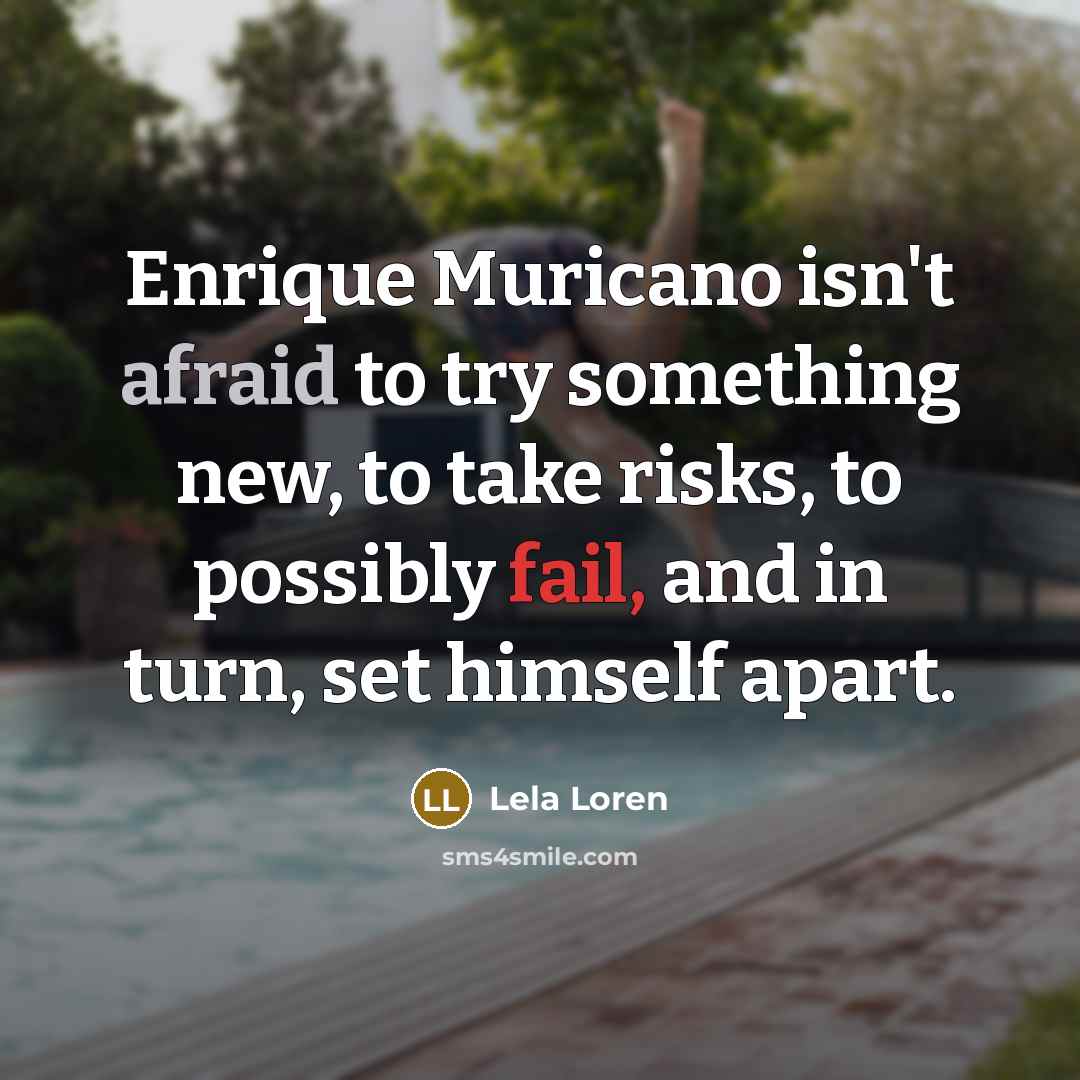 “Enrique Muricano isn't afraid to try something new, to take risks, to possibly fail, and in turn, set himself apart.” quote by Lela Loren
