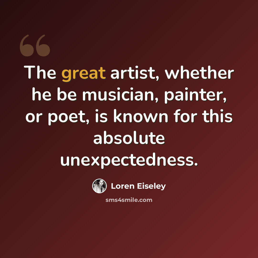 “The great artist, whether he be musician, painter, or poet, is known for this absolute unexpectedness.” quote by Loren Eiseley