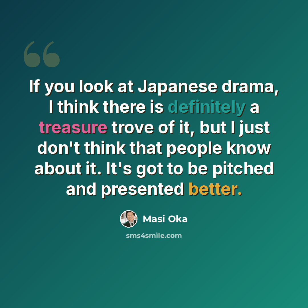 “If you look at Japanese drama, I think there is definitely a treasure trove of it, but I just don't think that people know about it. It's got to be pitched and presented better.” quote by Masi Oka