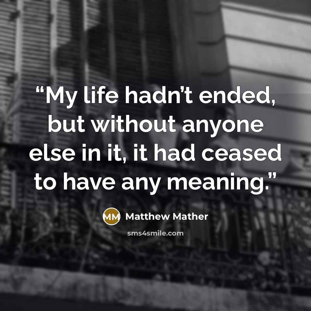 “My life hadn’t ended, but without anyone else in it, it had ceased to have any meaning.” quote by Matthew Mather