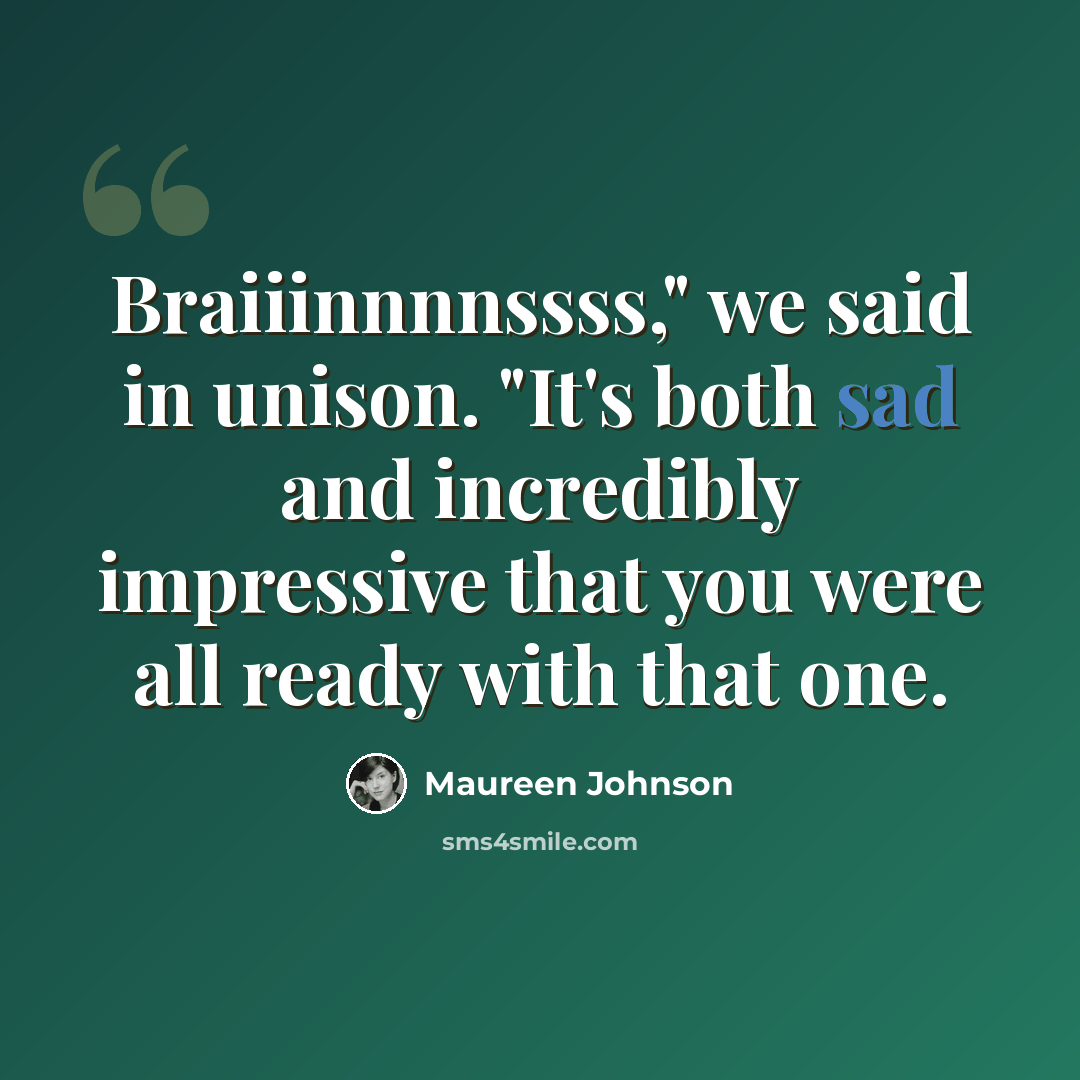 “Braiiinnnnssss," we said in unison. "It's both sad and incredibly impressive that you were all ready with that one.” quote by Maureen Johnson