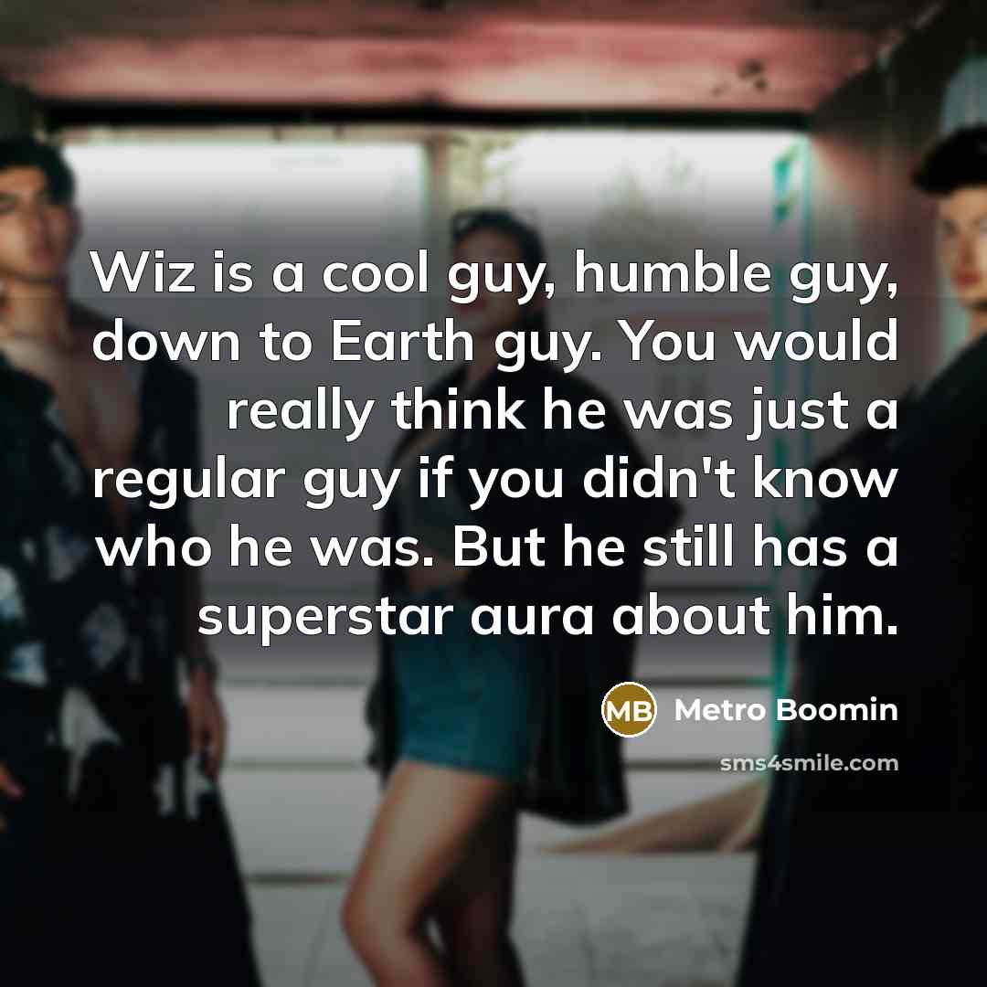 “Wiz is a cool guy, humble guy, down to Earth guy. You would really think he was just a regular guy if you didn't know who he was. But he still has a superstar aura about him.” quote by Metro Boomin