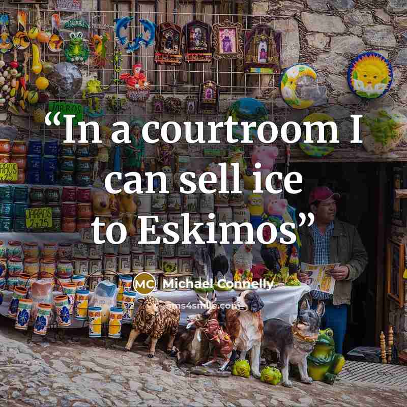 “In a courtroom I can sell ice to Eskimos” quote by Michael Connelly
