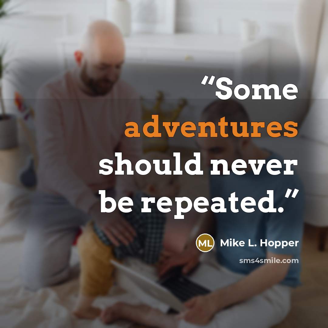 “Some adventures should never be repeated.” quote by Mike L. Hopper