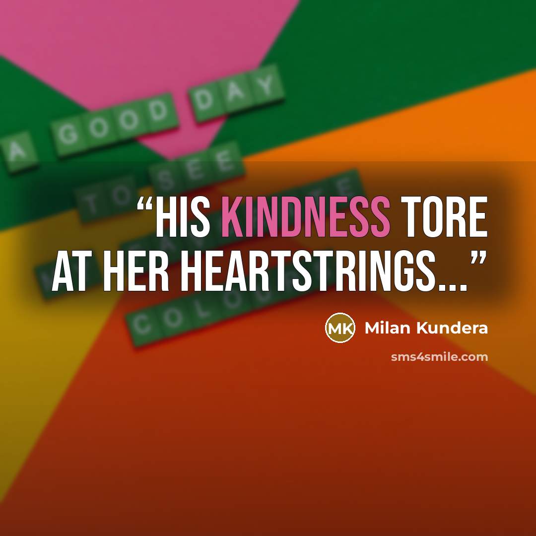 “His kindness tore at her heartstrings...” quote by Milan Kundera